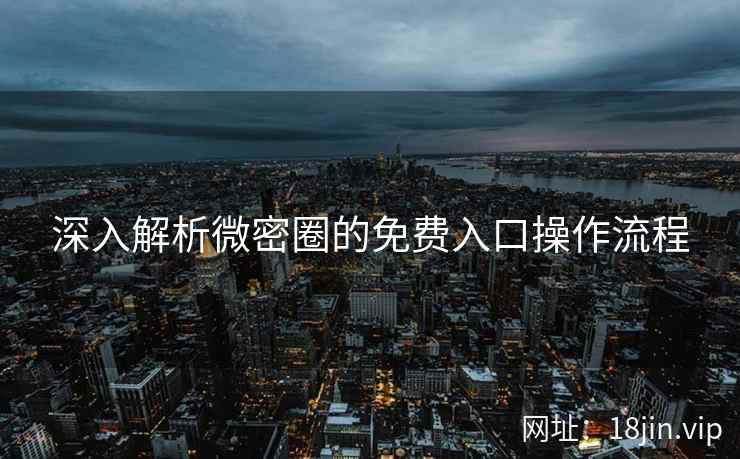 深入解析微密圈的免费入口操作流程