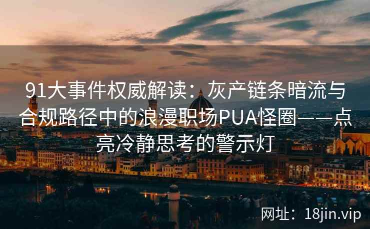 91大事件权威解读：灰产链条暗流与合规路径中的浪漫职场PUA怪圈——点亮冷静思考的警示灯