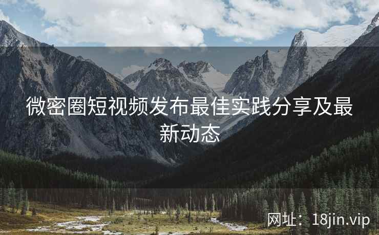 微密圈短视频发布最佳实践分享及最新动态