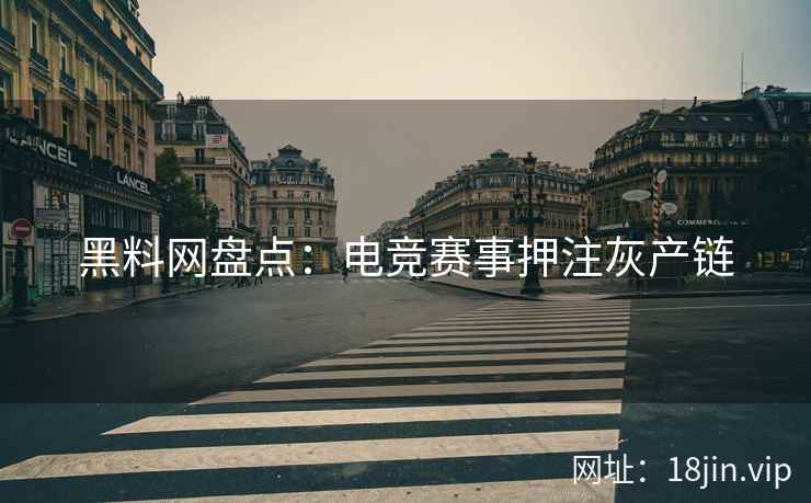 黑料网盘点：电竞赛事押注灰产链