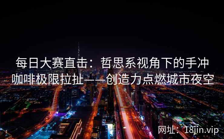 每日大赛直击：哲思系视角下的手冲咖啡极限拉扯——创造力点燃城市夜空