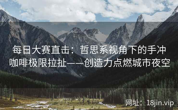 每日大赛直击：哲思系视角下的手冲咖啡极限拉扯——创造力点燃城市夜空