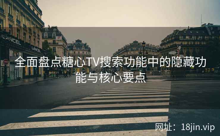 全面盘点糖心TV搜索功能中的隐藏功能与核心要点