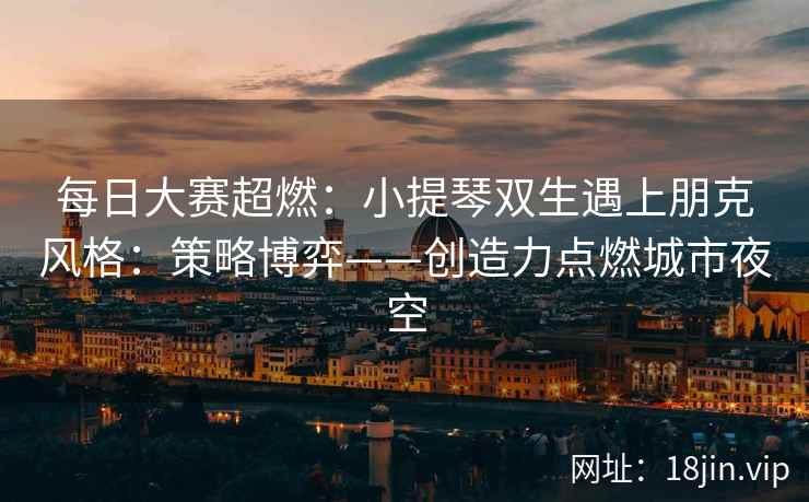 每日大赛超燃：小提琴双生遇上朋克风格：策略博弈——创造力点燃城市夜空
