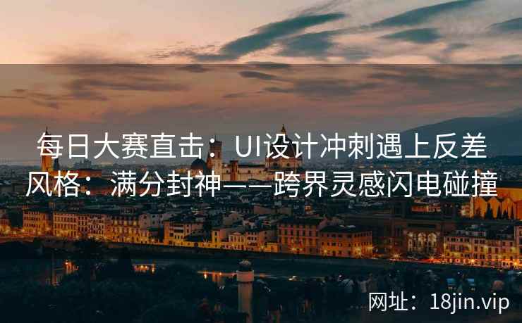 每日大赛直击：UI设计冲刺遇上反差风格：满分封神——跨界灵感闪电碰撞