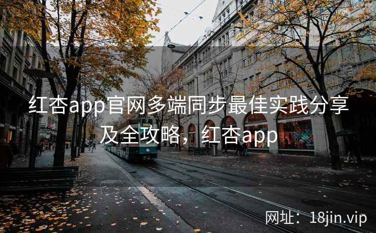 红杏app官网多端同步最佳实践分享及全攻略，红杏app