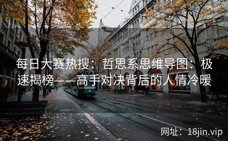 每日大赛热搜：哲思系思维导图：极速揭榜——高手对决背后的人情冷暖