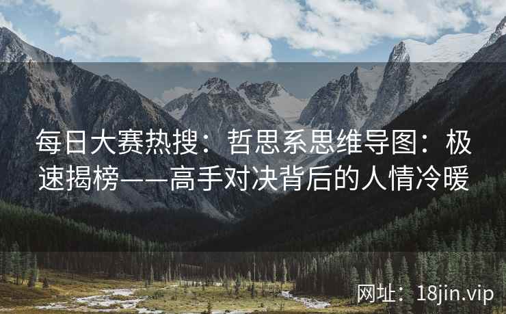 每日大赛热搜：哲思系思维导图：极速揭榜——高手对决背后的人情冷暖